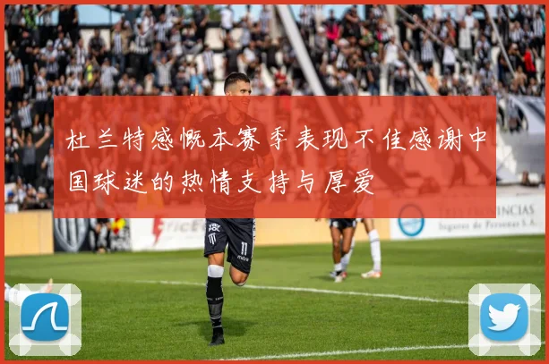 杜兰特感慨本赛季表现不佳感谢中国球迷的热情支持与厚爱
