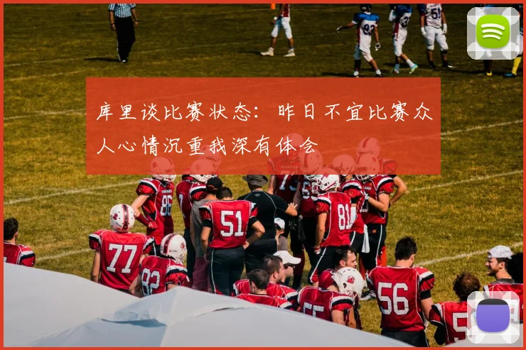 库里谈比赛状态：昨日不宜比赛众人心情沉重我深有体会