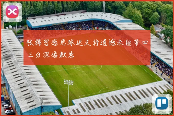 张稀哲感恩球迷支持遗憾未能带回三分深感歉意