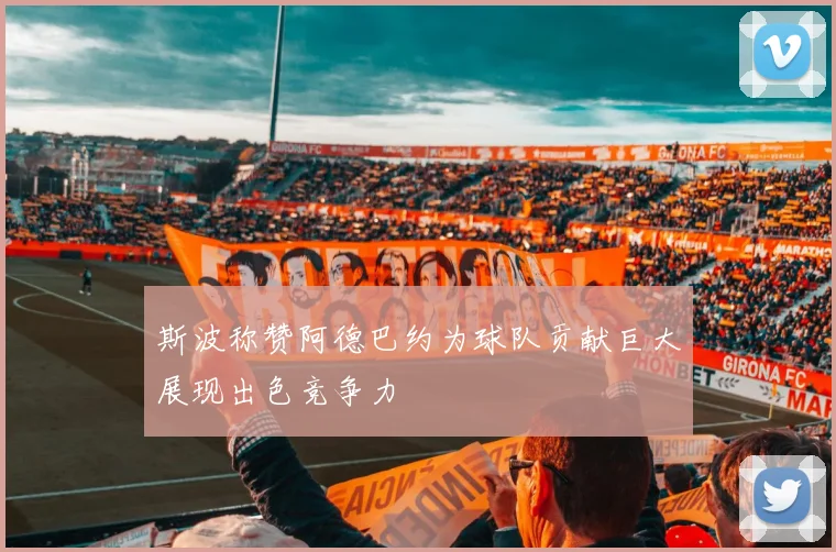 斯波称赞阿德巴约为球队贡献巨大展现出色竞争力