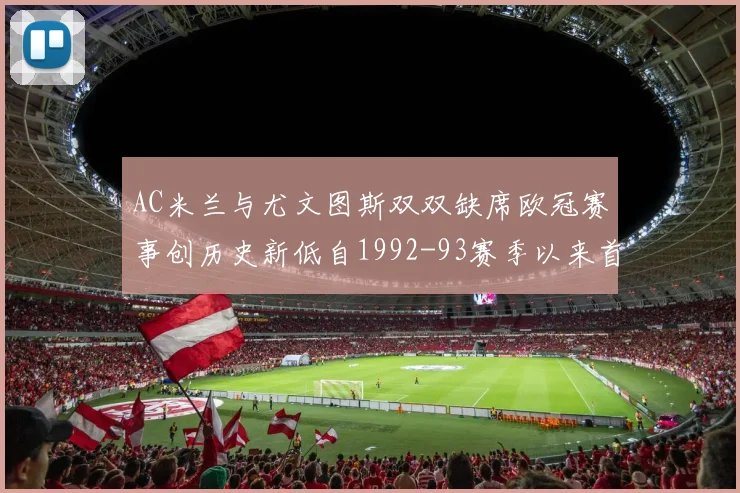 AC米兰与尤文图斯双双缺席欧冠赛事创历史新低自1992-93赛季以来首次